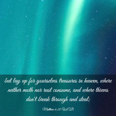 Picture 03 - Matthew 6:20 WEB - but lay up for yourselves treasures in heaven, - Bible Verse Picture