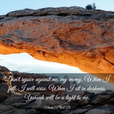 Picture 03 - Micah 7:8 WEB - Don't rejoice against me, my enemy. When I fall, - Bible Verse Picture