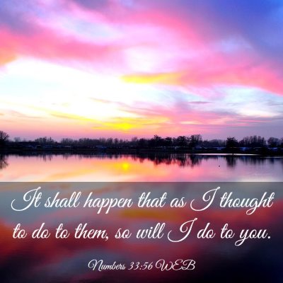 Picture 03 - Numbers 33:56 WEB - It shall happen that as I thought to do to them, - Bible Verse Picture
