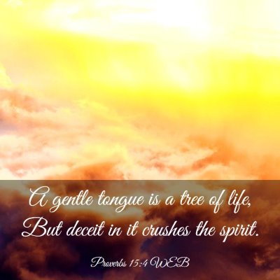 Picture 03 - Proverbs 15:4 WEB - A gentle tongue is a tree of life, But deceit in - Bible Verse Picture