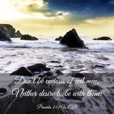 Picture 03 - Proverbs 24:1 WEB - Don't be envious of evil men; Neither desire to - Bible Verse Picture