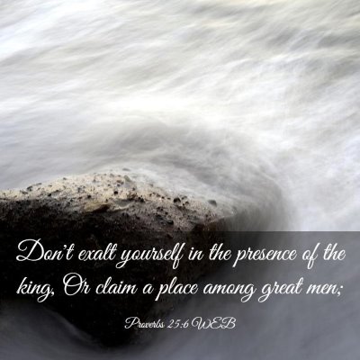 Picture 03 - Proverbs 25:6 WEB - Don't exalt yourself in the presence of the king, - Bible Verse Picture