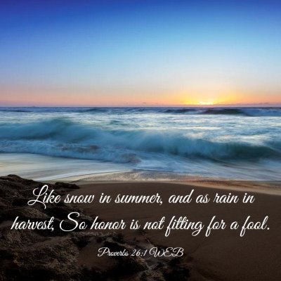 Picture 03 - Proverbs 26:1 WEB - Like snow in summer, and as rain in harvest, So - Bible Verse Picture
