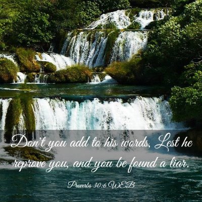Picture 03 - Proverbs 30:6 WEB - Don't you add to his words, Lest he reprove you, - Bible Verse Picture