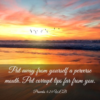Picture 03 - Proverbs 4:24 WEB - Put away from yourself a perverse mouth. Put - Bible Verse Picture