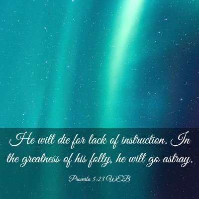 Picture 03 - Proverbs 5:23 WEB - He will die for lack of instruction. In the - Bible Verse Picture