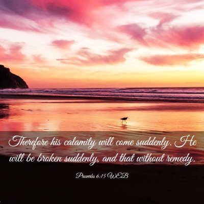 Picture 03 - Proverbs 6:15 WEB - Therefore his calamity will come suddenly. He - Bible Verse Picture