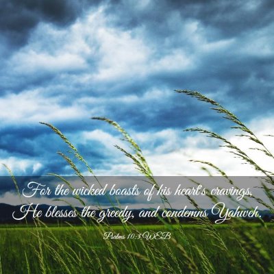 Picture 03 - Psalms 10:3 WEB - For the wicked boasts of his heart's cravings, He - Bible Verse Picture