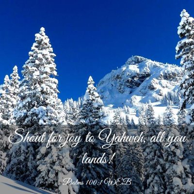 Picture 03 - Psalms 100:1 WEB - Shout for joy to Yahweh, all you - Bible Verse Picture