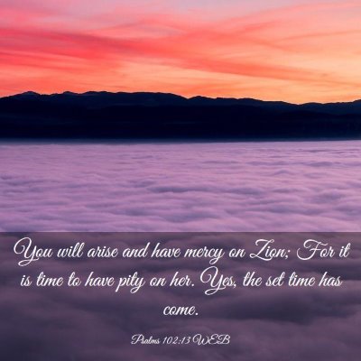 Picture 03 - Psalms 102:13 WEB - You will arise and have mercy on Zion; For it is - Bible Verse Picture