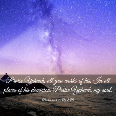 Picture 03 - Psalms 103:22 WEB - Praise Yahweh, all you works of his, In all - Bible Verse Picture