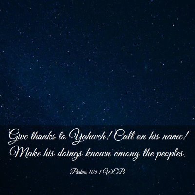 Picture 03 - Psalms 105:1 WEB - Give thanks to Yahweh! Call on his name! Make his - Bible Verse Picture