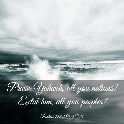 Picture 03 - Psalms 117:1 WEB - Praise Yahweh, all you nations! Extol him, all - Bible Verse Picture
