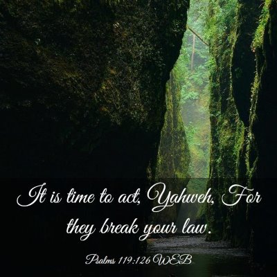 Picture 03 - Psalms 119:126 WEB - It is time to act, Yahweh, For they break your - Bible Verse Picture