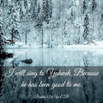 Picture 03 - Psalms 13:6 WEB - I will sing to Yahweh, Because he has been good - Bible Verse Picture