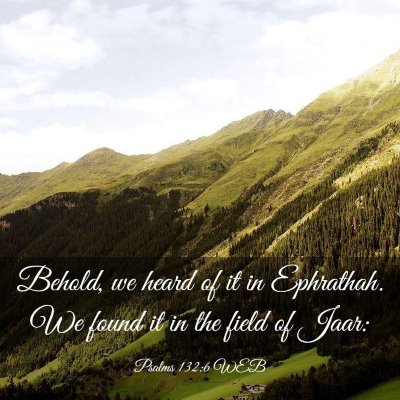 Picture 03 - Psalms 132:6 WEB - Behold, we heard of it in Ephrathah. We found it - Bible Verse Picture