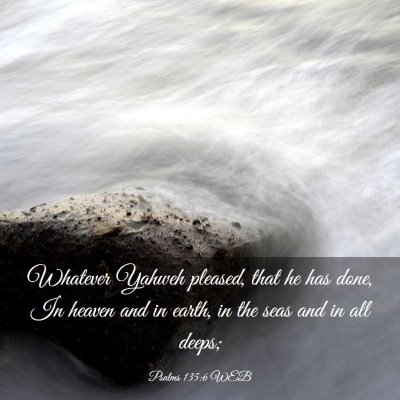 Picture 03 - Psalms 135:6 WEB - Whatever Yahweh pleased, that he has done, In - Bible Verse Picture