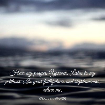 Picture 03 - Psalms 143:1 WEB - Hear my prayer, Yahweh. Listen to my petitions. - Bible Verse Picture