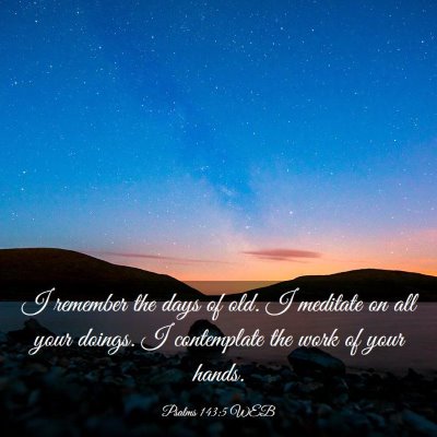 Picture 03 - Psalms 143:5 WEB - I remember the days of old. I meditate on all - Bible Verse Picture