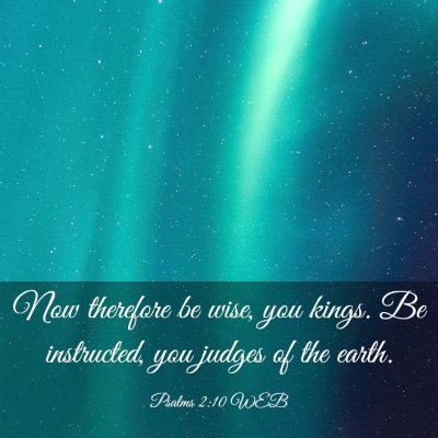 Picture 03 - Psalms 2:10 WEB - Now therefore be wise, you kings. Be instructed, - Bible Verse Picture