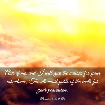 Picture 03 - Psalms 2:8 WEB - Ask of me, and I will give the nations for your - Bible Verse Picture