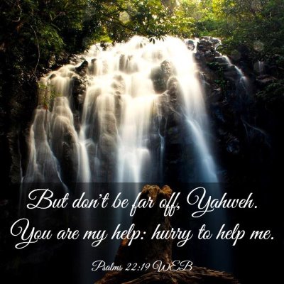 Picture 03 - Psalms 22:19 WEB - But don't be far off, Yahweh. You are my help: - Bible Verse Picture