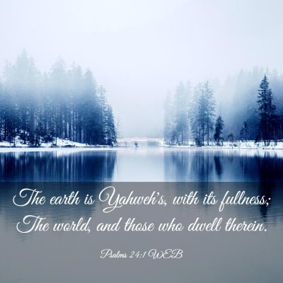 Picture 03 - Psalms 24:1 WEB - The earth is Yahweh's, with its fullness; The - Bible Verse Picture