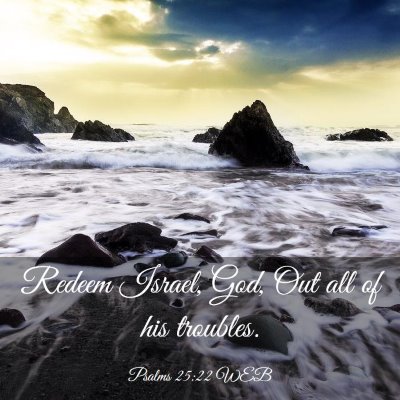 Picture 03 - Psalms 25:22 WEB - Redeem Israel, God, Out all of his - Bible Verse Picture