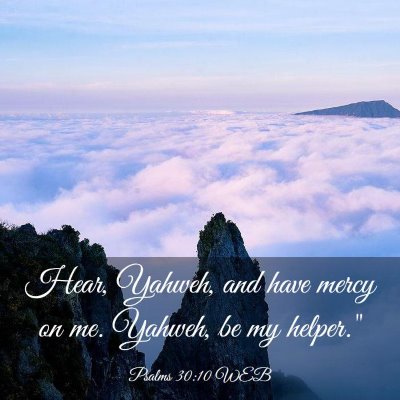 Picture 03 - Psalms 30:10 WEB - Hear, Yahweh, and have mercy on me. Yahweh, be my - Bible Verse Picture