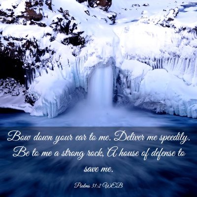 Picture 03 - Psalms 31:2 WEB - Bow down your ear to me. Deliver me speedily. Be - Bible Verse Picture