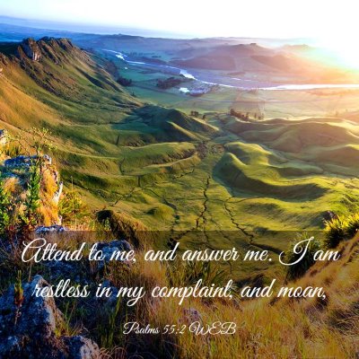 Picture 03 - Psalms 55:2 WEB - Attend to me, and answer me. I am restless in my - Bible Verse Picture