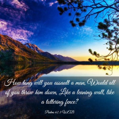 Picture 03 - Psalms 62:3 WEB - How long will you assault a man, Would all of you - Bible Verse Picture