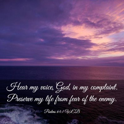 Picture 03 - Psalms 64:1 WEB - Hear my voice, God, in my complaint. Preserve my - Bible Verse Picture