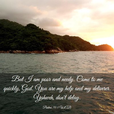 Picture 03 - Psalms 70:5 WEB - But I am poor and needy. Come to me quickly, God. - Bible Verse Picture