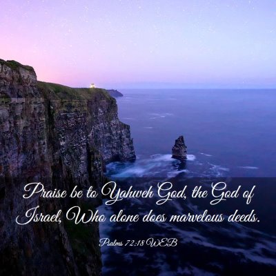 Picture 03 - Psalms 72:18 WEB - Praise be to Yahweh God, the God of Israel, Who - Bible Verse Picture