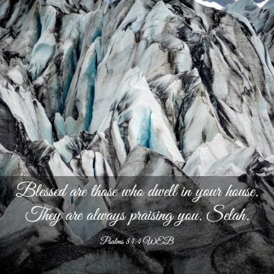 Picture 03 - Psalms 84:4 WEB - Blessed are those who dwell in your house. They - Bible Verse Picture