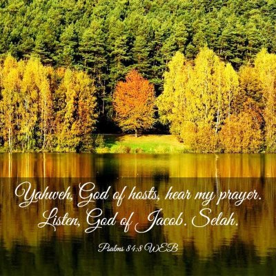 Picture 03 - Psalms 84:8 WEB - Yahweh, God of hosts, hear my prayer. Listen, God - Bible Verse Picture