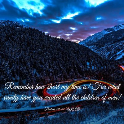 Picture 03 - Psalms 89:47 WEB - Remember how short my time is! For what vanity - Bible Verse Picture