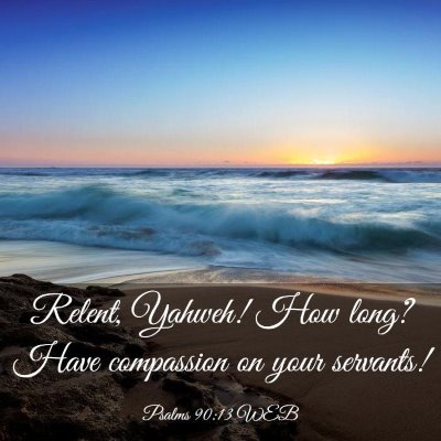 Picture 03 - Psalms 90:13 WEB - Relent, Yahweh! How long? Have compassion on your - Bible Verse Picture