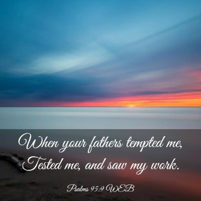 Picture 03 - Psalms 95:9 WEB - When your fathers tempted me, Tested me, and saw - Bible Verse Picture