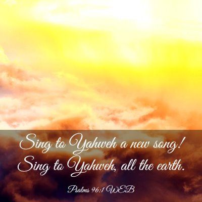 Picture 03 - Psalms 96:1 WEB - Sing to Yahweh a new song! Sing to Yahweh, all - Bible Verse Picture