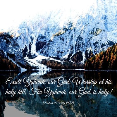 Picture 03 - Psalms 99:9 WEB - Exalt Yahweh, our God. Worship at his holy hill, - Bible Verse Picture