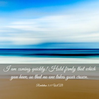 Picture 03 - Revelation 3:11 WEB - I am coming quickly! Hold firmly that which you - Bible Verse Picture