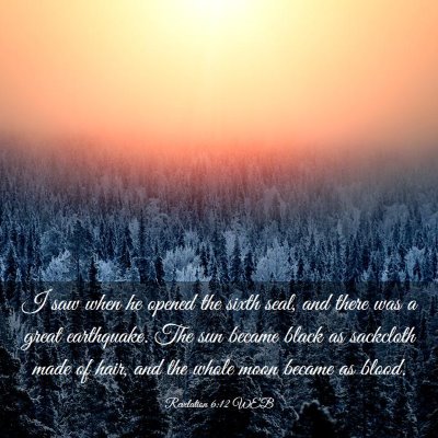 Picture 03 - Revelation 6:12 WEB - I saw when he opened the sixth seal, and there - Bible Verse Picture