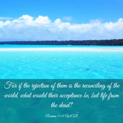 Picture 03 - Romans 11:15 WEB - For if the rejection of them is the reconciling - Bible Verse Picture