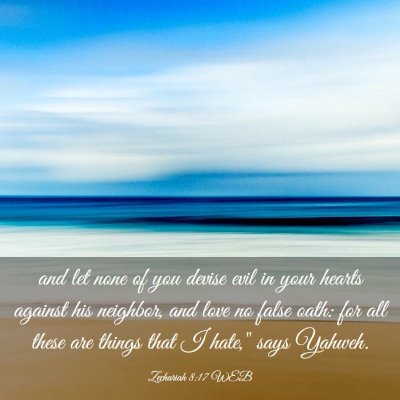 Picture 03 - Zechariah 8:17 WEB - and let none of you devise evil in your hearts - Bible Verse Picture
