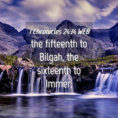 Picture 04 - 1 Chronicles 24:14 WEB - the fifteenth to Bilgah, the sixteenth to - Bible Verse Picture