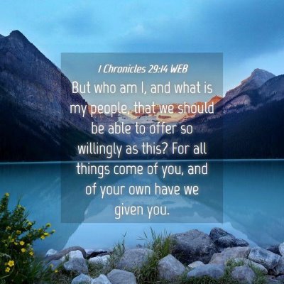 Picture 04 - 1 Chronicles 29:14 WEB - But who am I, and what is my people, that we - Bible Verse Picture