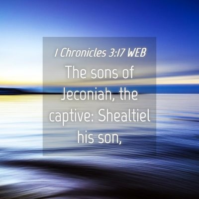 Picture 04 - 1 Chronicles 3:17 WEB - The sons of Jeconiah, the captive: Shealtiel his - Bible Verse Picture