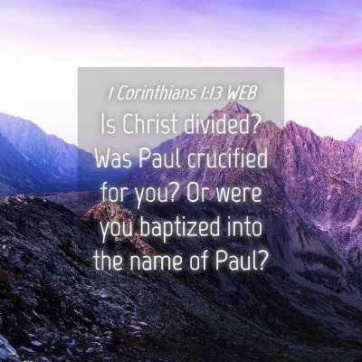 Picture 04 - 1 Corinthians 1:13 WEB - Is Christ divided? Was Paul crucified for you? Or - Bible Verse Picture